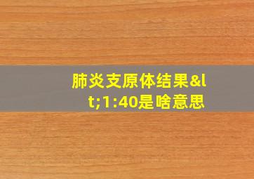 肺炎支原体结果<1:40是啥意思